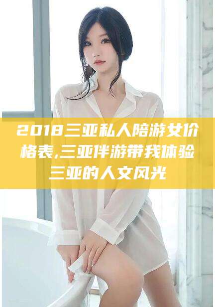 禹城2018三亚私人陪游女价格表,三亚伴游带我体验三亚的人文风光
