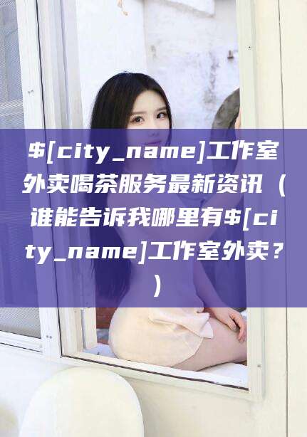 禹城工作室外卖喝茶服务最新资讯（谁能告诉我哪里有禹城工作室外卖？）