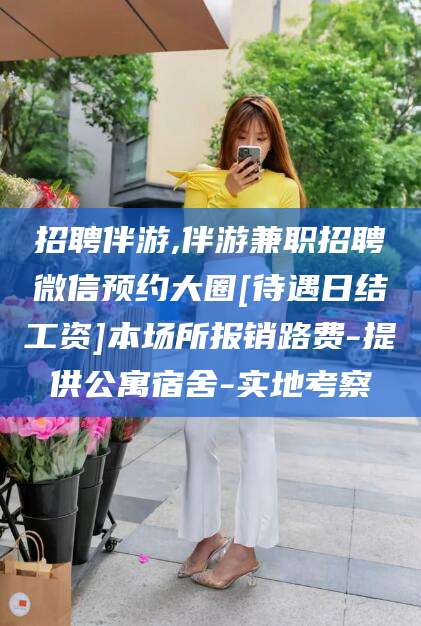禹城招聘伴游,伴游兼职招聘微信预约大圈[待遇日结工资]本场所报销路费-提供公寓宿舍-实地考察