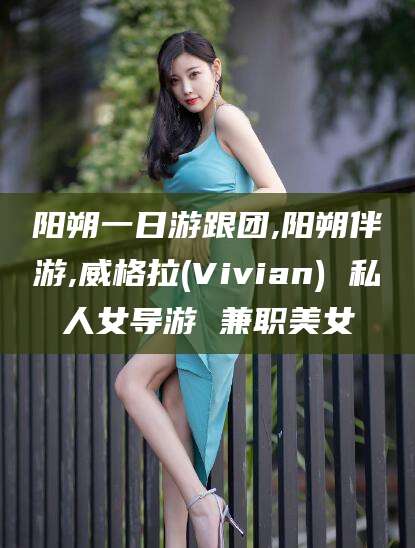 禹城阳朔一日游跟团,阳朔伴游,威格拉(Vivian) 私人女导游 兼职美女