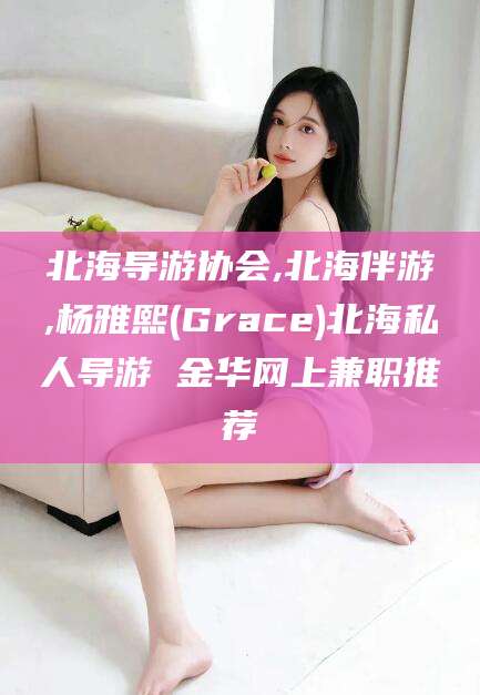 禹城北海导游协会,北海伴游,杨雅熙(Grace)北海私人导游 金华网上兼职推荐