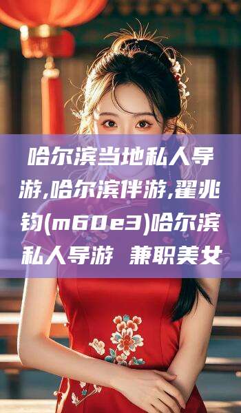 禹城哈尔滨当地私人导游,哈尔滨伴游,翟兆钧(m60e3)哈尔滨私人导游 兼职美女