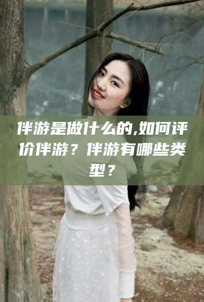 禹城伴游是做什么的,如何评价伴游？伴游有哪些类型？