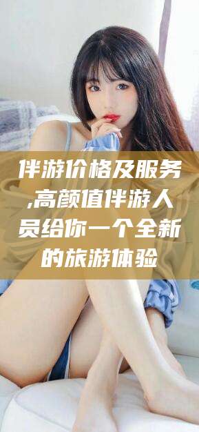 禹城伴游价格及服务,高颜值伴游人员给你一个全新的旅游体验