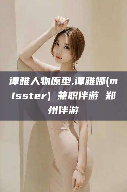 禹城谭雅人物原型,谭雅娜(misster) 兼职伴游 郑州伴游