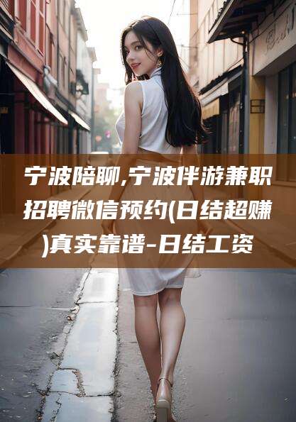 禹城宁波陪聊,宁波伴游兼职招聘微信预约(日结超赚)真实靠谱-日结工资