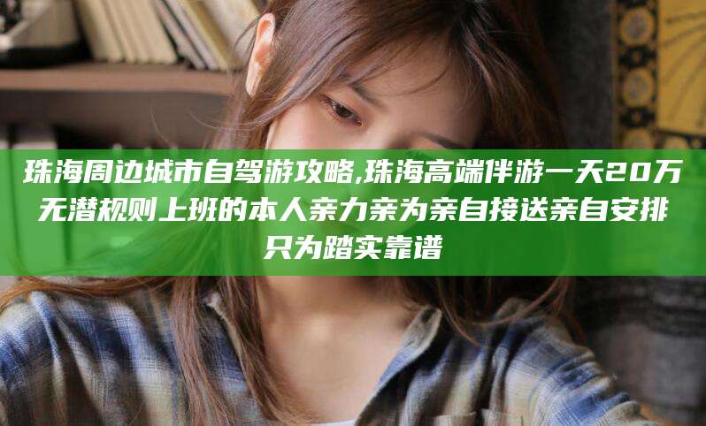 禹城珠海周边城市自驾游攻略,珠海高端伴游一天20万无潜规则上班的本人亲力亲为亲自接送亲自安排只为踏实靠谱