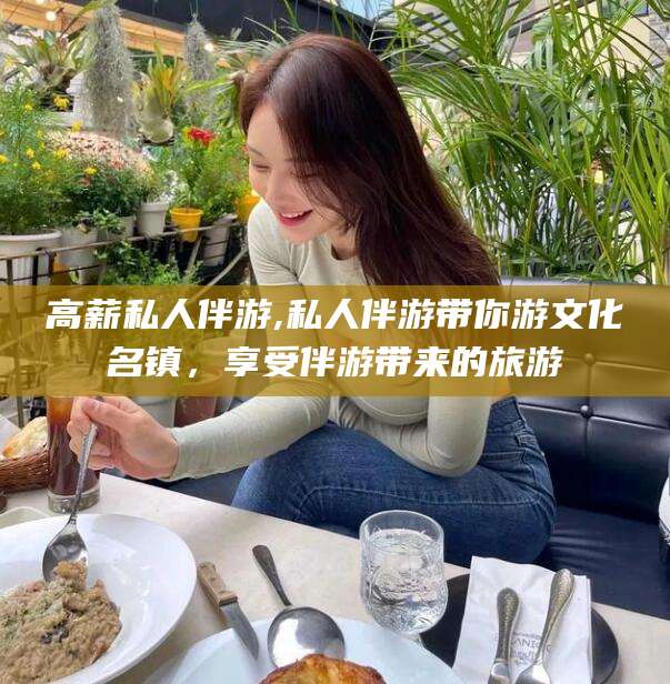 禹城高薪私人伴游,私人伴游带你游文化名镇，享受伴游带来的旅游