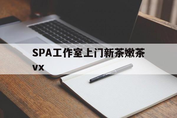 禹城广州哪里可以找约茶新茶的品茶地最新资讯（谁能告诉我哪里有禹城SPA工作室上门新茶嫩茶vx？）