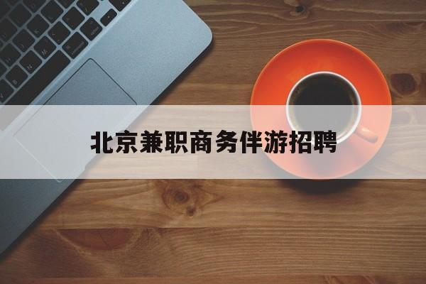 北京伴游招聘90万月薪最新资讯（谁能告诉我哪里有禹城北京兼职商务伴游招聘？）
