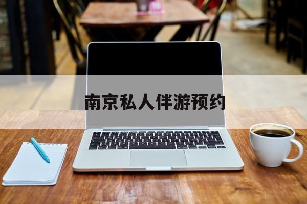 南京私人伴游价格表最新资讯（谁能告诉我哪里有禹城南京私人伴游预约？）